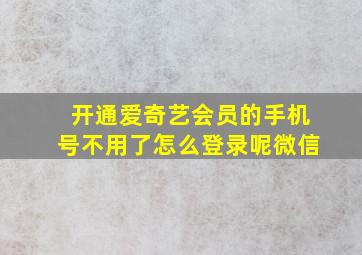 开通爱奇艺会员的手机号不用了怎么登录呢微信