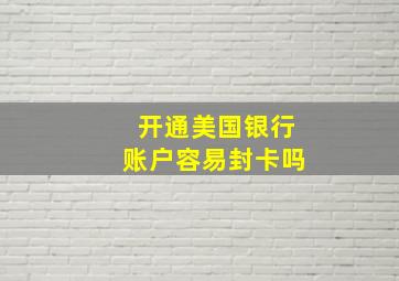 开通美国银行账户容易封卡吗