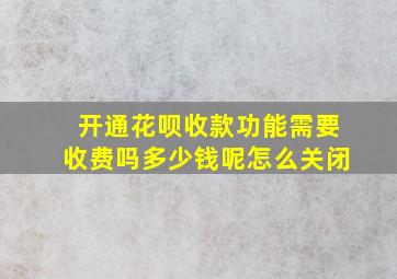 开通花呗收款功能需要收费吗多少钱呢怎么关闭