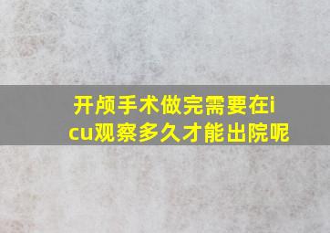 开颅手术做完需要在icu观察多久才能出院呢