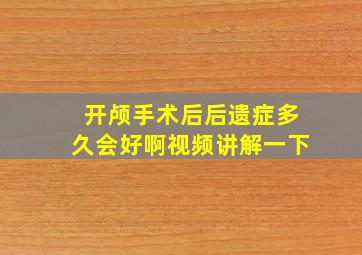 开颅手术后后遗症多久会好啊视频讲解一下