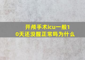 开颅手术icu一般10天还没醒正常吗为什么