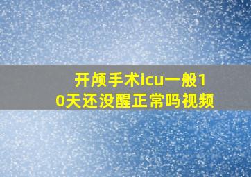 开颅手术icu一般10天还没醒正常吗视频