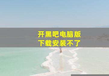 开黑吧电脑版下载安装不了