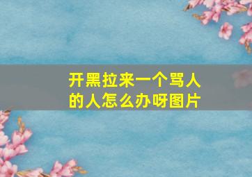 开黑拉来一个骂人的人怎么办呀图片