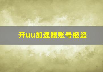 开uu加速器账号被盗