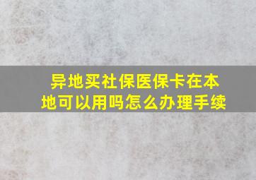 异地买社保医保卡在本地可以用吗怎么办理手续