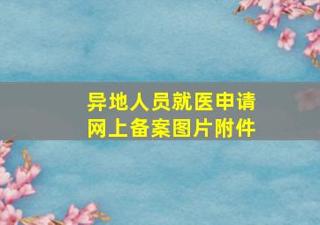 异地人员就医申请网上备案图片附件