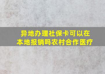 异地办理社保卡可以在本地报销吗农村合作医疗