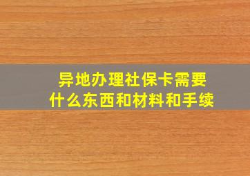 异地办理社保卡需要什么东西和材料和手续