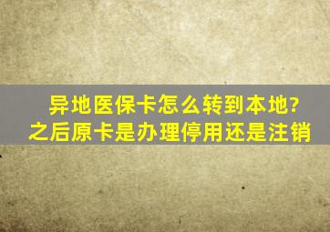 异地医保卡怎么转到本地?之后原卡是办理停用还是注销