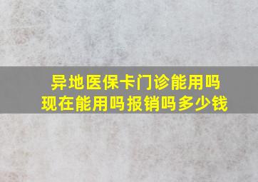 异地医保卡门诊能用吗现在能用吗报销吗多少钱