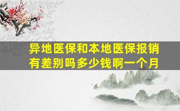 异地医保和本地医保报销有差别吗多少钱啊一个月