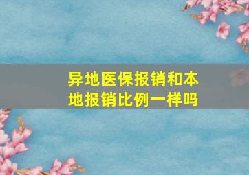 异地医保报销和本地报销比例一样吗