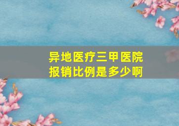 异地医疗三甲医院报销比例是多少啊