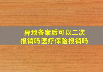 异地备案后可以二次报销吗医疗保险报销吗