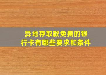 异地存取款免费的银行卡有哪些要求和条件