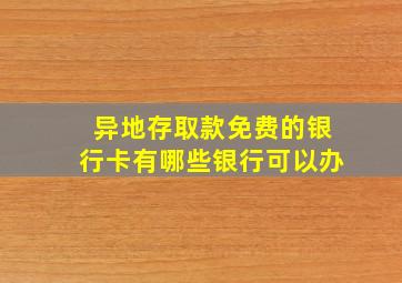 异地存取款免费的银行卡有哪些银行可以办