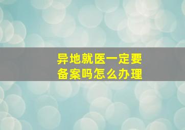 异地就医一定要备案吗怎么办理