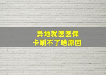 异地就医医保卡刷不了啥原因