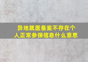 异地就医备案不存在个人正常参保信息什么意思