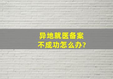 异地就医备案不成功怎么办?