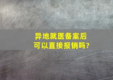 异地就医备案后可以直接报销吗?