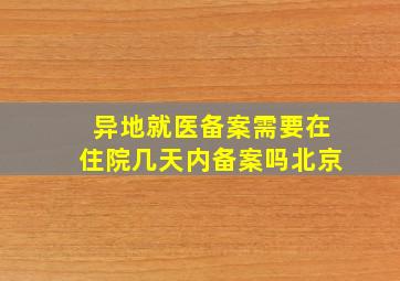 异地就医备案需要在住院几天内备案吗北京