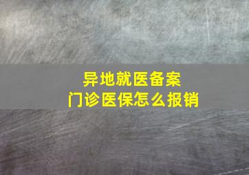 异地就医备案 门诊医保怎么报销