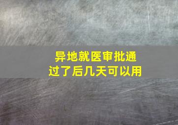 异地就医审批通过了后几天可以用