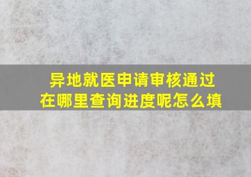 异地就医申请审核通过在哪里查询进度呢怎么填