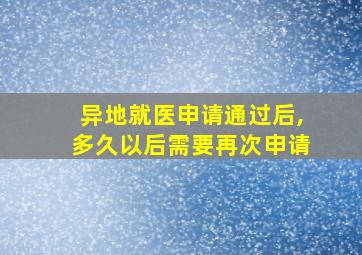 异地就医申请通过后,多久以后需要再次申请