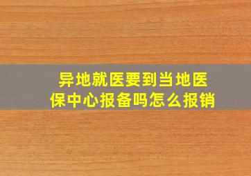 异地就医要到当地医保中心报备吗怎么报销