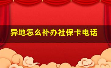 异地怎么补办社保卡电话