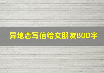 异地恋写信给女朋友800字