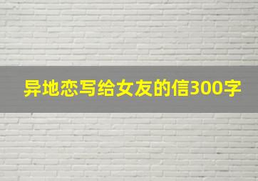 异地恋写给女友的信300字