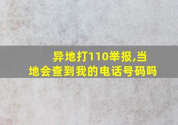 异地打110举报,当地会查到我的电话号码吗