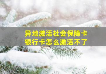 异地激活社会保障卡银行卡怎么激活不了