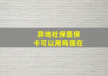 异地社保医保卡可以用吗现在