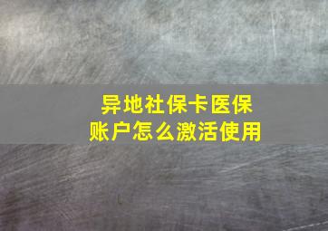 异地社保卡医保账户怎么激活使用