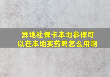 异地社保卡本地参保可以在本地买药吗怎么用啊