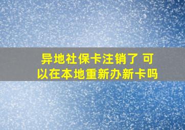 异地社保卡注销了 可以在本地重新办新卡吗