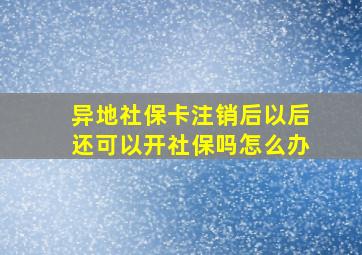 异地社保卡注销后以后还可以开社保吗怎么办