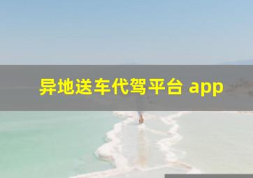 异地送车代驾平台 app