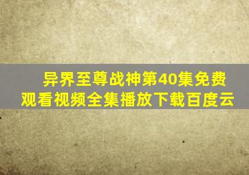 异界至尊战神第40集免费观看视频全集播放下载百度云