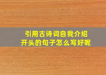 引用古诗词自我介绍开头的句子怎么写好呢