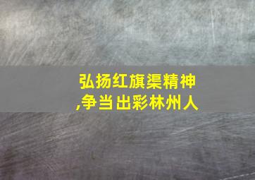 弘扬红旗渠精神,争当出彩林州人