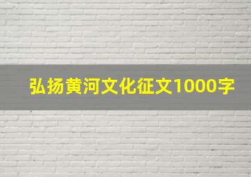 弘扬黄河文化征文1000字