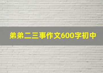 弟弟二三事作文600字初中