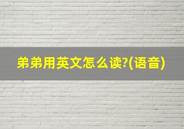 弟弟用英文怎么读?(语音)